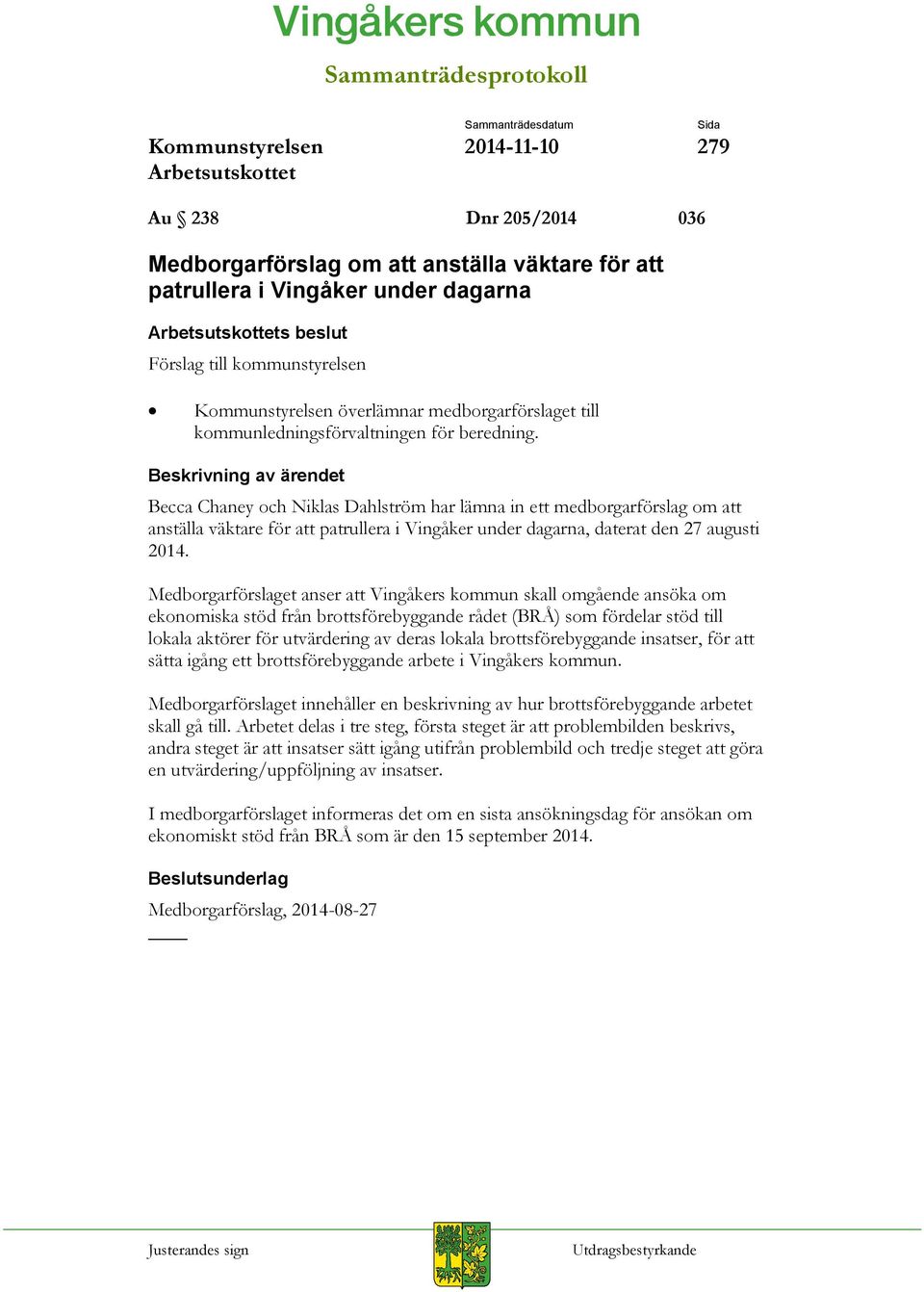 Medborgarförslaget anser att Vingåkers kommun skall omgående ansöka om ekonomiska stöd från brottsförebyggande rådet (BRÅ) som fördelar stöd till lokala aktörer för utvärdering av deras lokala