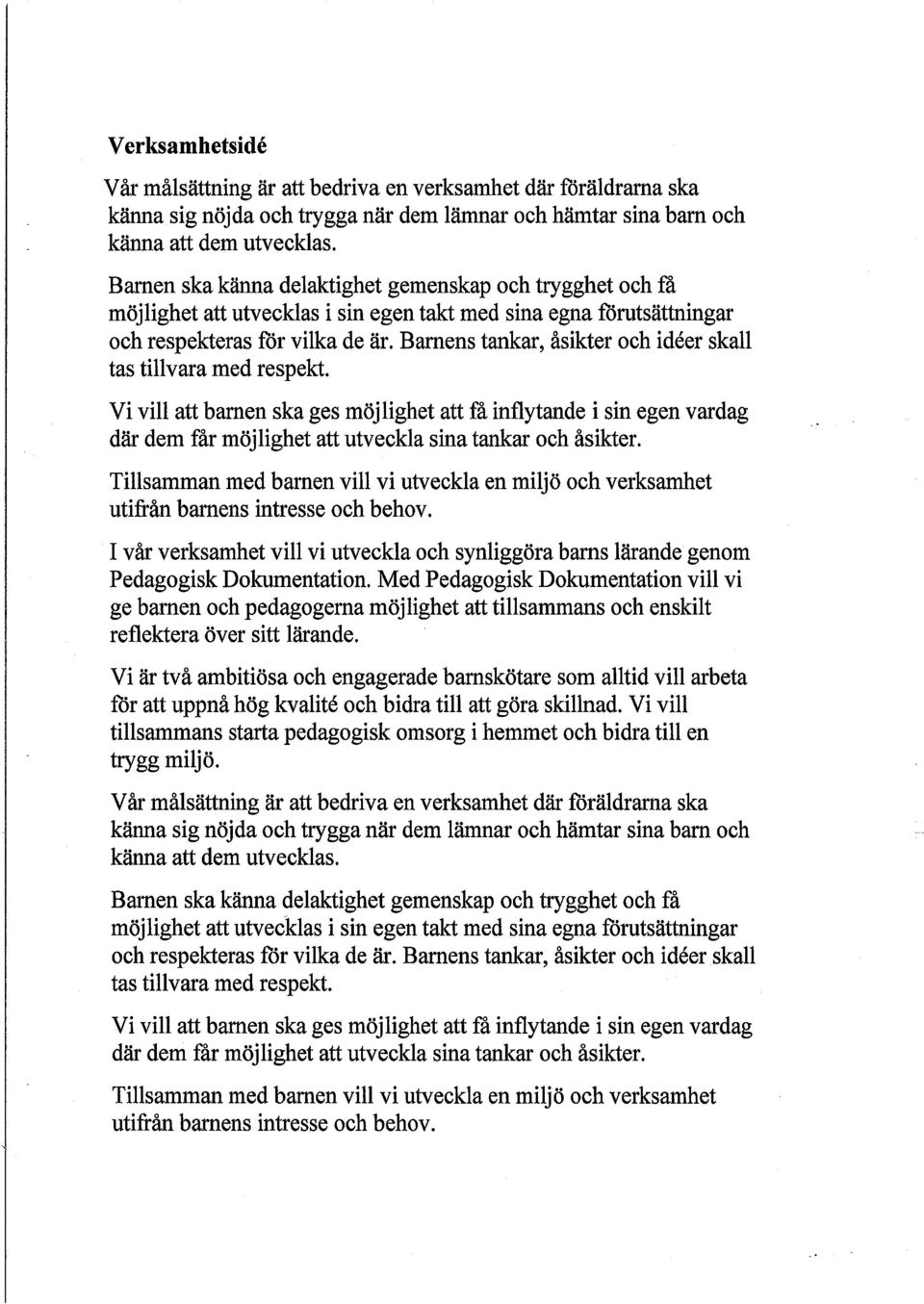 Barnens tankar, åsikter och ideer skall tas tillvara med respekt. Vi vill att barnen ska ges möjlighet att få inflytande i sin egen vardag där dem får möjlighet att utveckla sina tankar och åsikter.