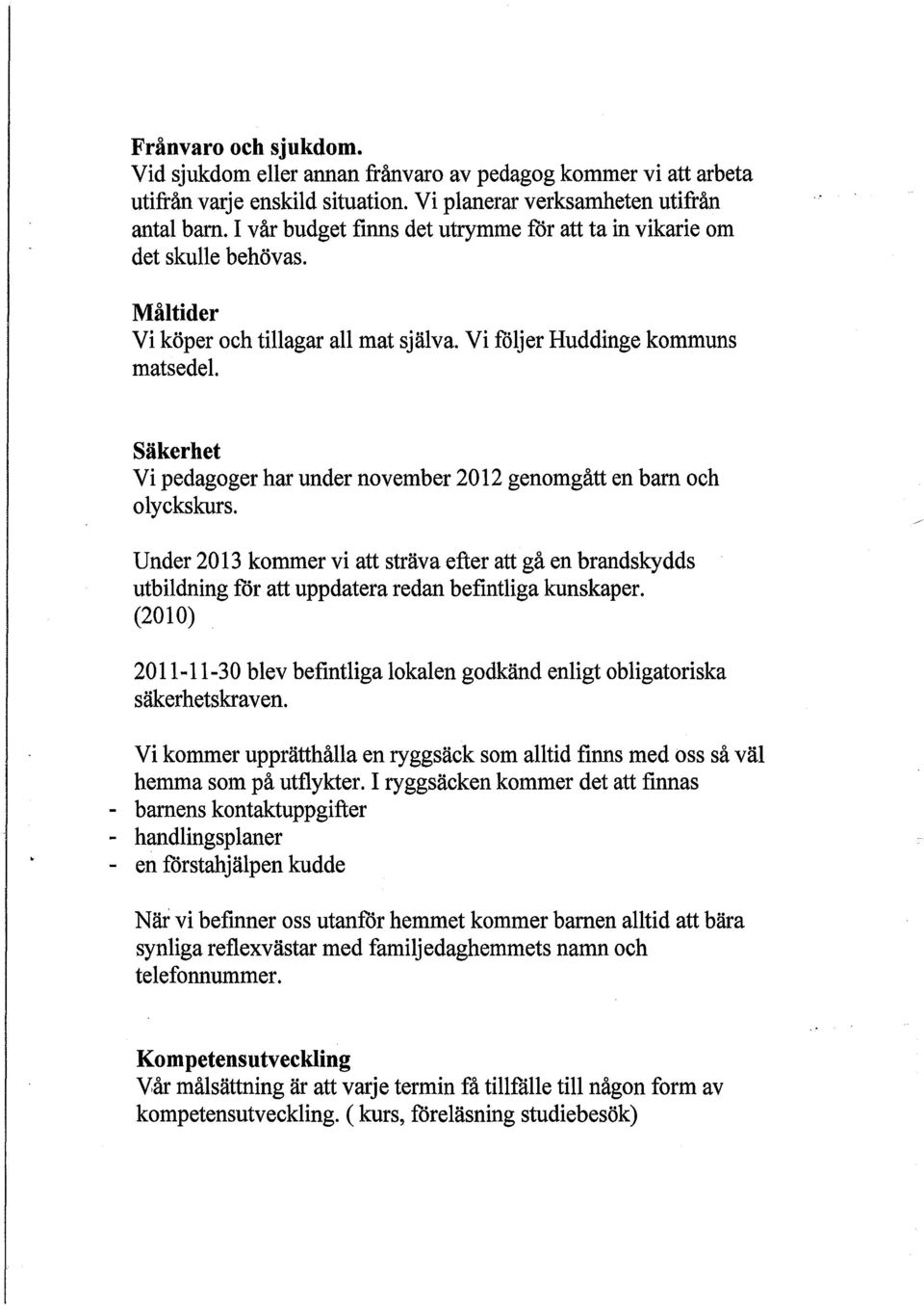 Säkerhet Vi pedagoger har under november 2012 genomgått en barn och olyckskurs. Under 2013 kommer vi att sträva efter att gå en brandskydds utbildning för att uppdatera redan befintliga kunskaper.