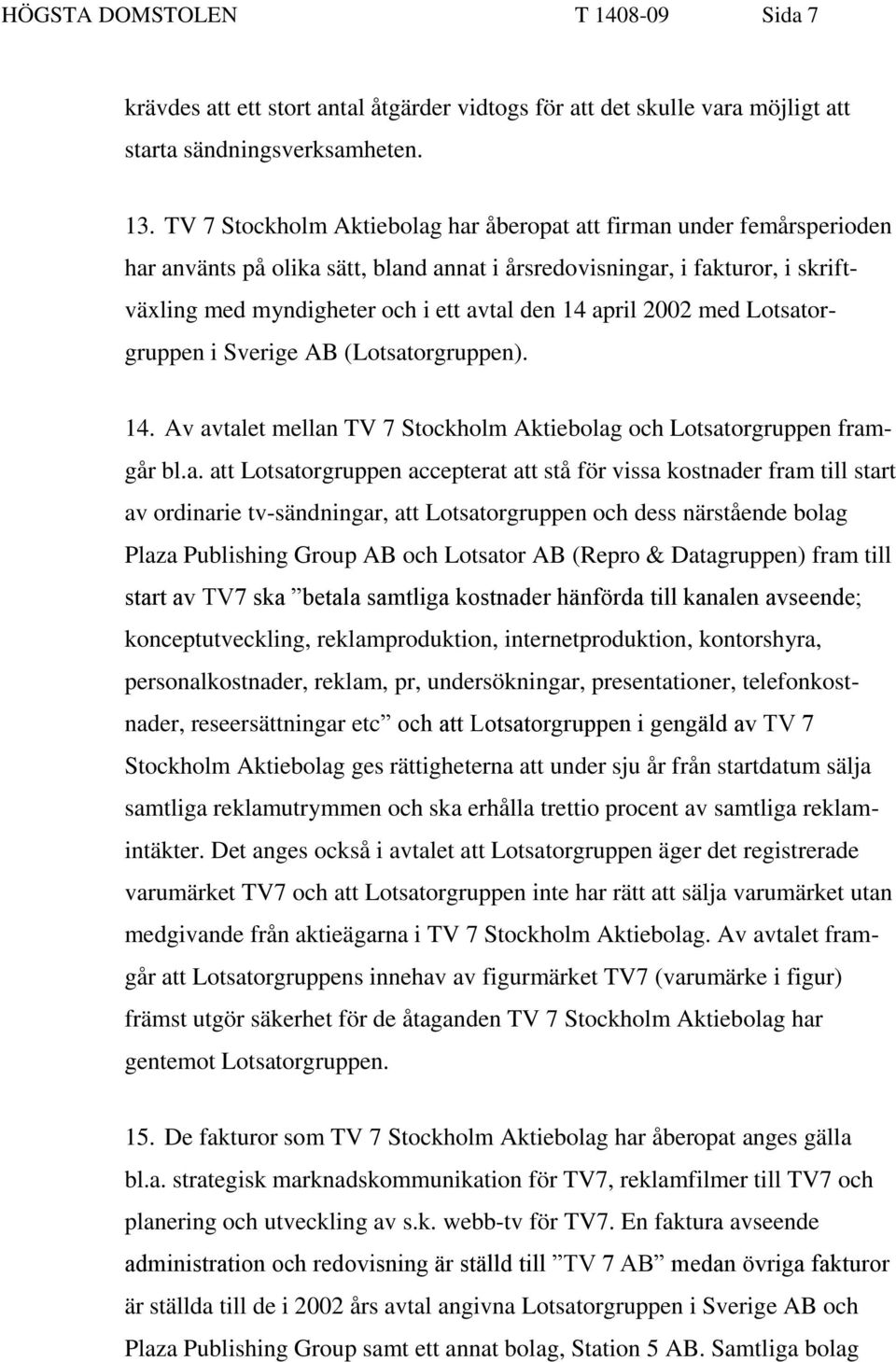april 2002 med Lotsatorgruppen i Sverige AB (Lotsatorgruppen). 14. Av avtalet mellan TV 7 Stockholm Aktiebolag och Lotsatorgruppen framgår bl.a. att Lotsatorgruppen accepterat att stå för vissa