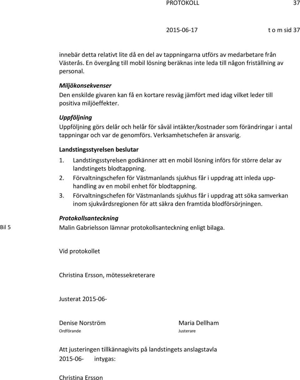 Uppföljning Uppföljning görs delår och helår för såväl intäkter/kostnader som förändringar i antal tappningar och var de genomförs. Verksamhetschefen är ansvarig. 1.