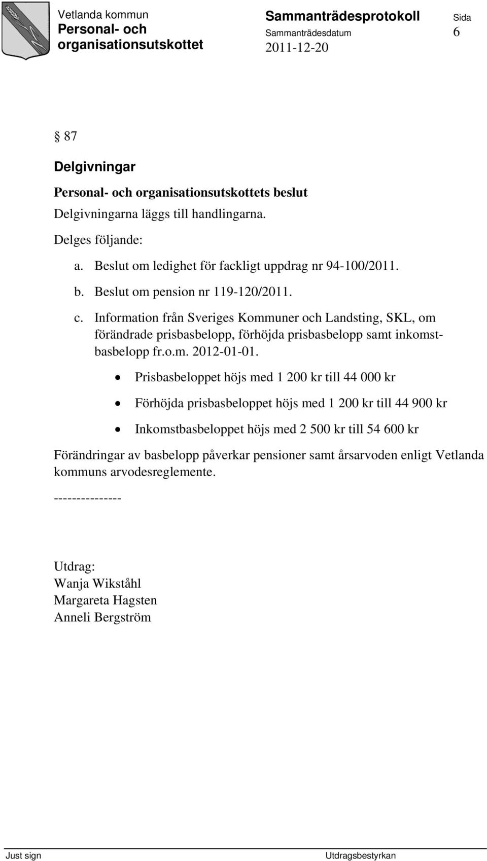 Prisbasbeloppet höjs med 1 200 kr till 44 000 kr Förhöjda prisbasbeloppet höjs med 1 200 kr till 44 900 kr Inkomstbasbeloppet höjs med 2 500 kr till 54 600 kr