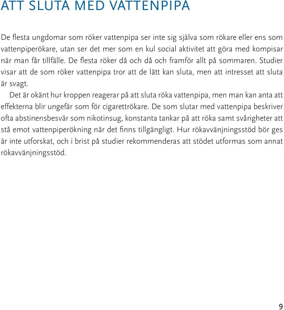 Det är okänt hur kroppen reagerar på att sluta röka vattenpipa, men man kan anta att effekterna blir ungefär som för cigarettrökare.