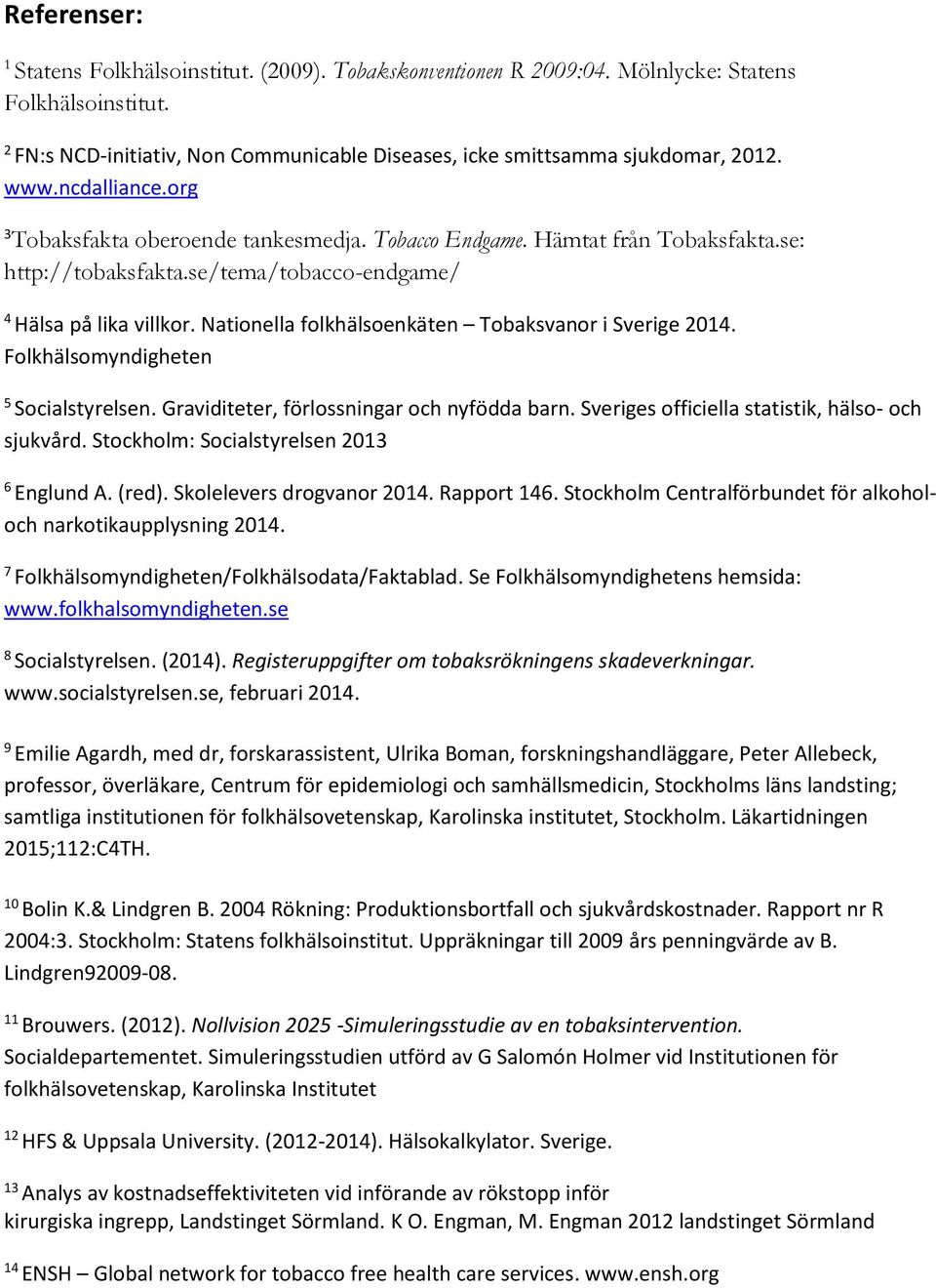 Nationella folkhälsoenkäten Tobaksvanor i Sverige 2014. Folkhälsomyndigheten 5 Socialstyrelsen. Graviditeter, förlossningar och nyfödda barn. Sveriges officiella statistik, hälso- och sjukvård.