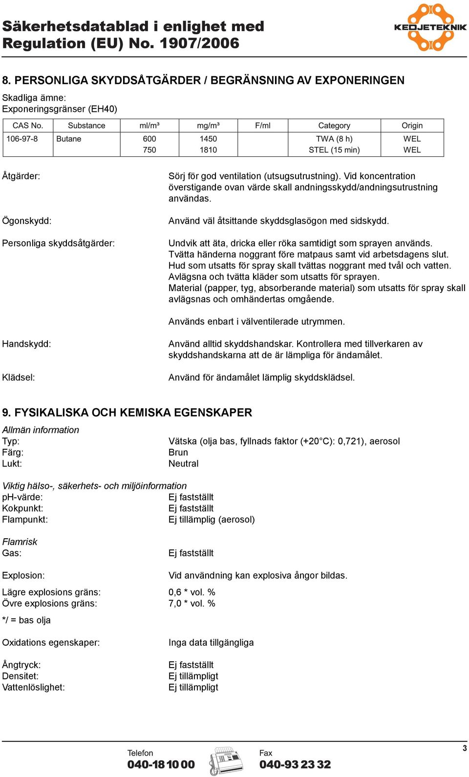 Undvik att äta, dricka eller röka samtidigt som sprayen används. Tvätta händerna noggrant före matpaus samt vid arbetsdagens slut. Hud som utsatts för spray skall tvättas noggrant med tvål och vatten.