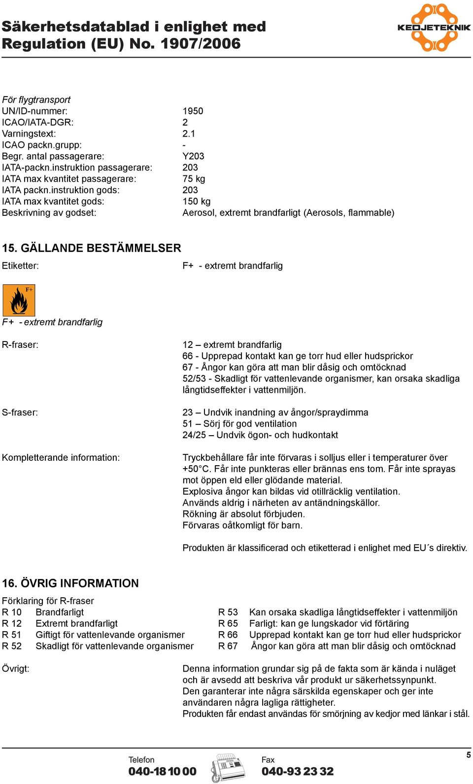 GÄLLANDE BESTÄMMELSER Etiketter: F+ - extremt brandfarlig F+ - extremt brandfarlig R-fraser: S-fraser: Kompletterande information: 12 extremt brandfarlig 66 - Upprepad kontakt kan ge torr hud eller