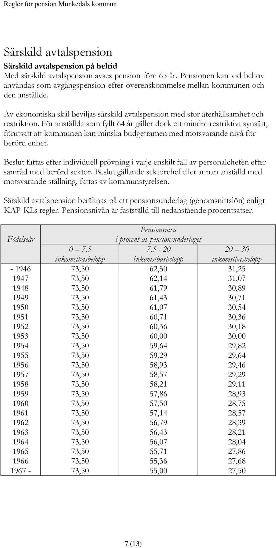 För anställda som fyllt 64 år gäller dock ett mindre restriktivt synsätt, förutsatt att kommunen kan minska budgetramen med motsvarande nivå för berörd enhet.