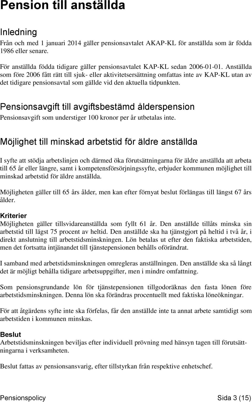 Anställda som före 2006 fått rätt till sjuk- eller aktivitetsersättning omfattas inte av KAP-KL utan av det tidigare pensionsavtal som gällde vid den aktuella tidpunkten.