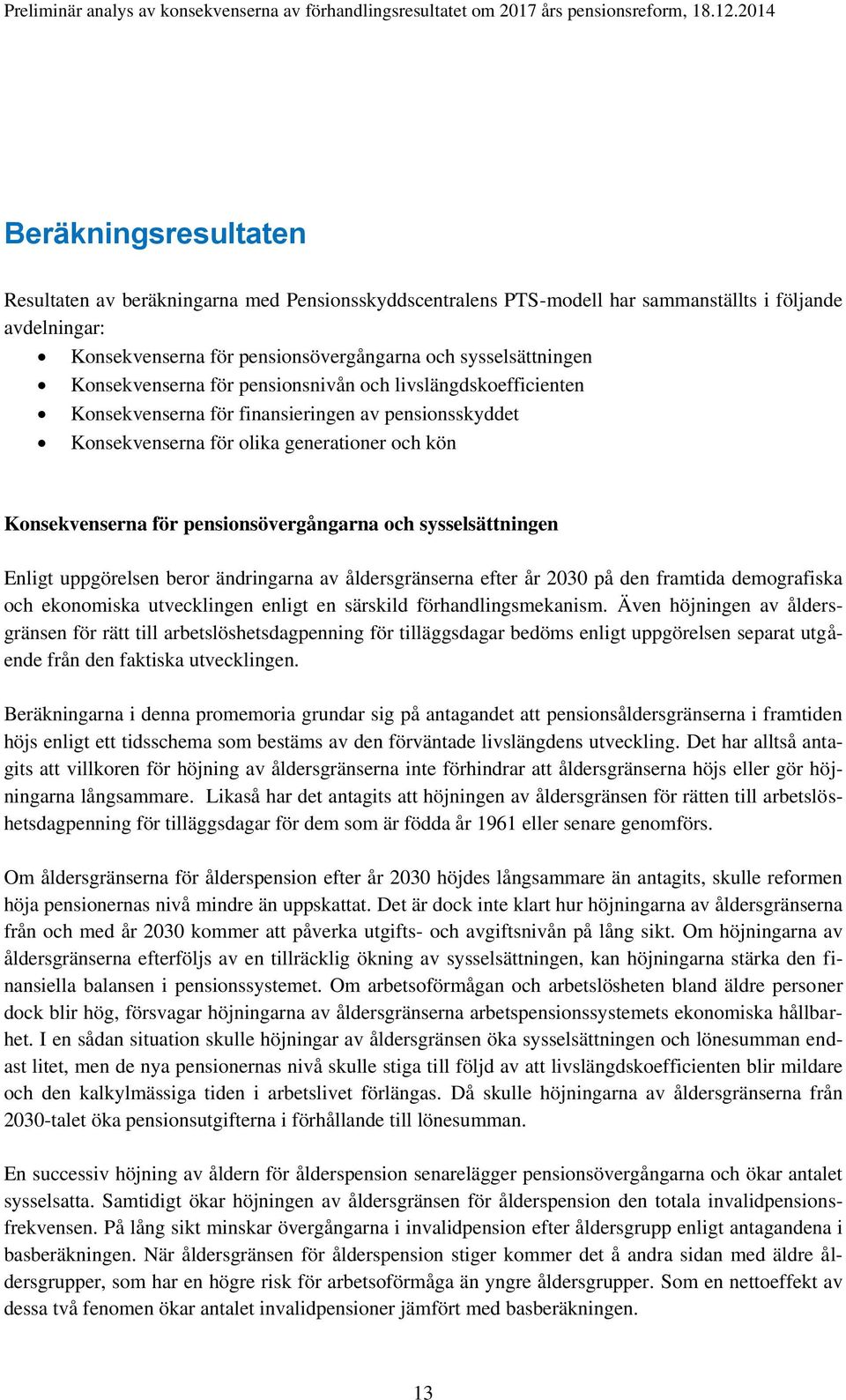 och sysselsättningen Enligt uppgörelsen beror ändringarna av åldersgränserna efter år 2030 på den framtida demografiska och ekonomiska utvecklingen enligt en särskild förhandlingsmekanism.