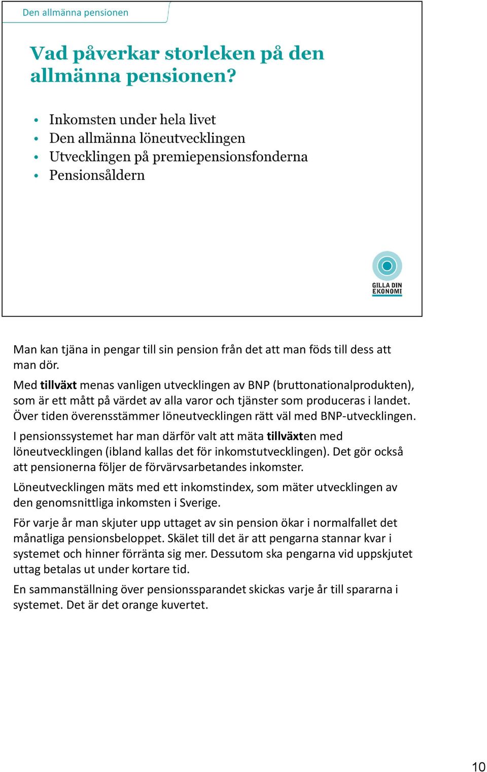 Över tiden överensstämmer löneutvecklingen rätt väl med BNP-utvecklingen. I pensionssystemet har man därför valt att mäta tillväxten med löneutvecklingen (ibland kallas det för inkomstutvecklingen).