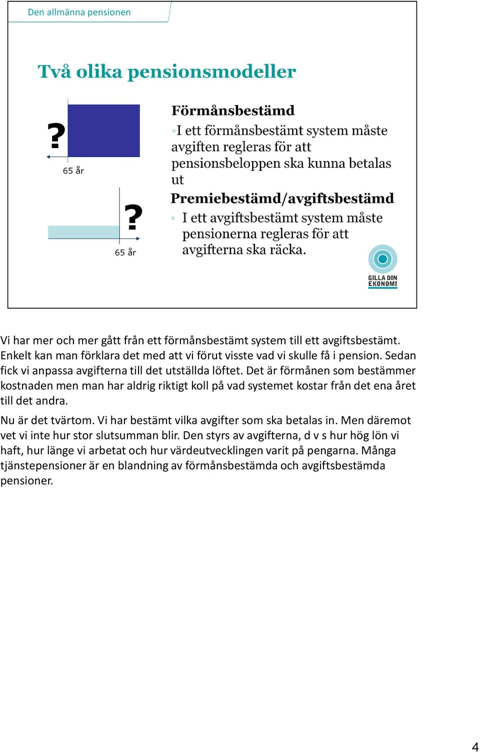 Det är förmånen som bestämmer kostnaden men man har aldrig riktigt koll på vad systemet kostar från det ena året till det andra. Nu är det tvärtom.