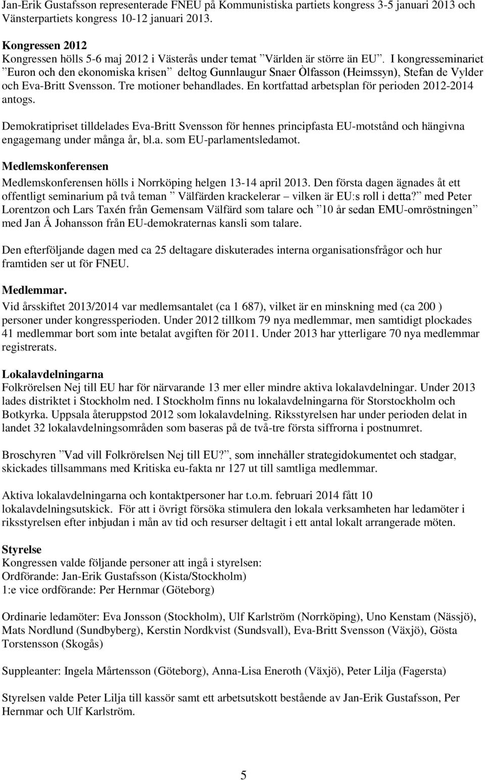 I kongresseminariet Euron och den ekonomiska krisen deltog Gunnlaugur Snaer Òlfasson (Heimssyn), Stefan de Vylder och Eva-Britt Svensson. Tre motioner behandlades.