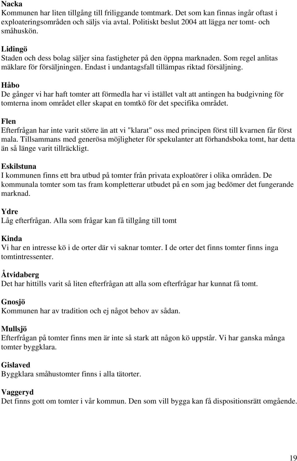 Håbo De gånger vi har haft tomter att förmedla har vi istället valt att antingen ha budgivning för tomterna inom området eller skapat en tomtkö för det specifika området.