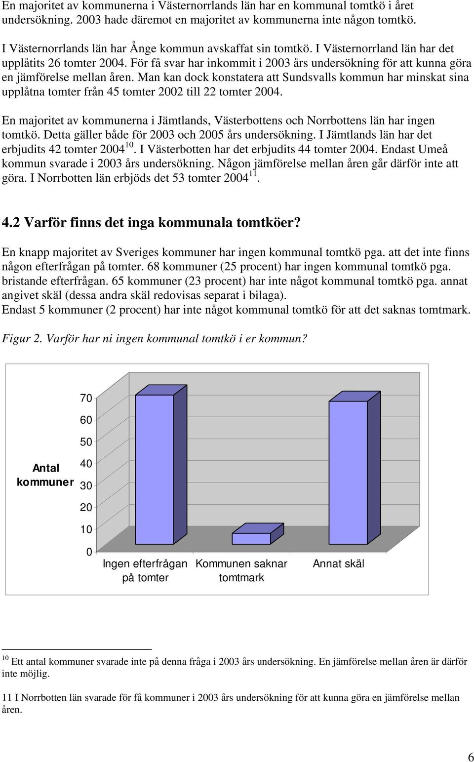 För få svar har inkommit i 2003 års undersökning för att kunna göra en jämförelse mellan åren.