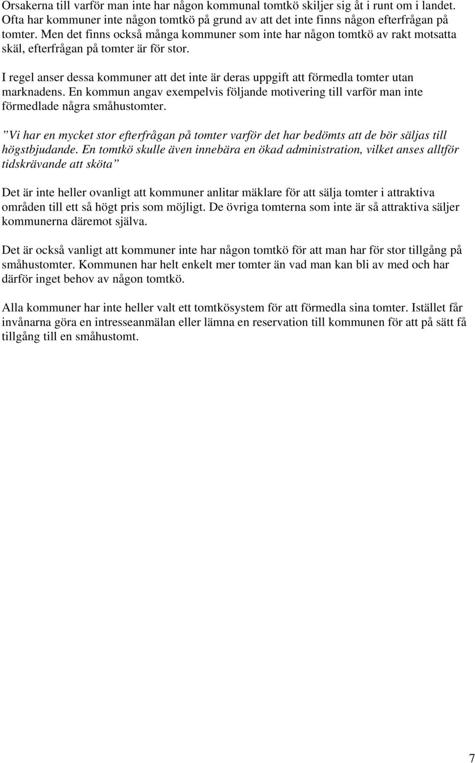 I regel anser dessa kommuner att det inte är deras uppgift att förmedla tomter utan marknadens. En kommun angav exempelvis följande motivering till varför man inte förmedlade några småhustomter.