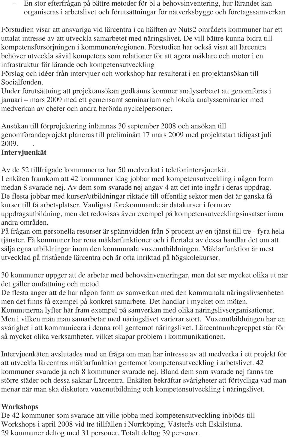 Förstudien har också visat att lärcentra behöver utveckla såväl kompetens som relationer för att agera mäklare och motor i en infrastruktur för lärande och kompetensutveckling Förslag och idéer från