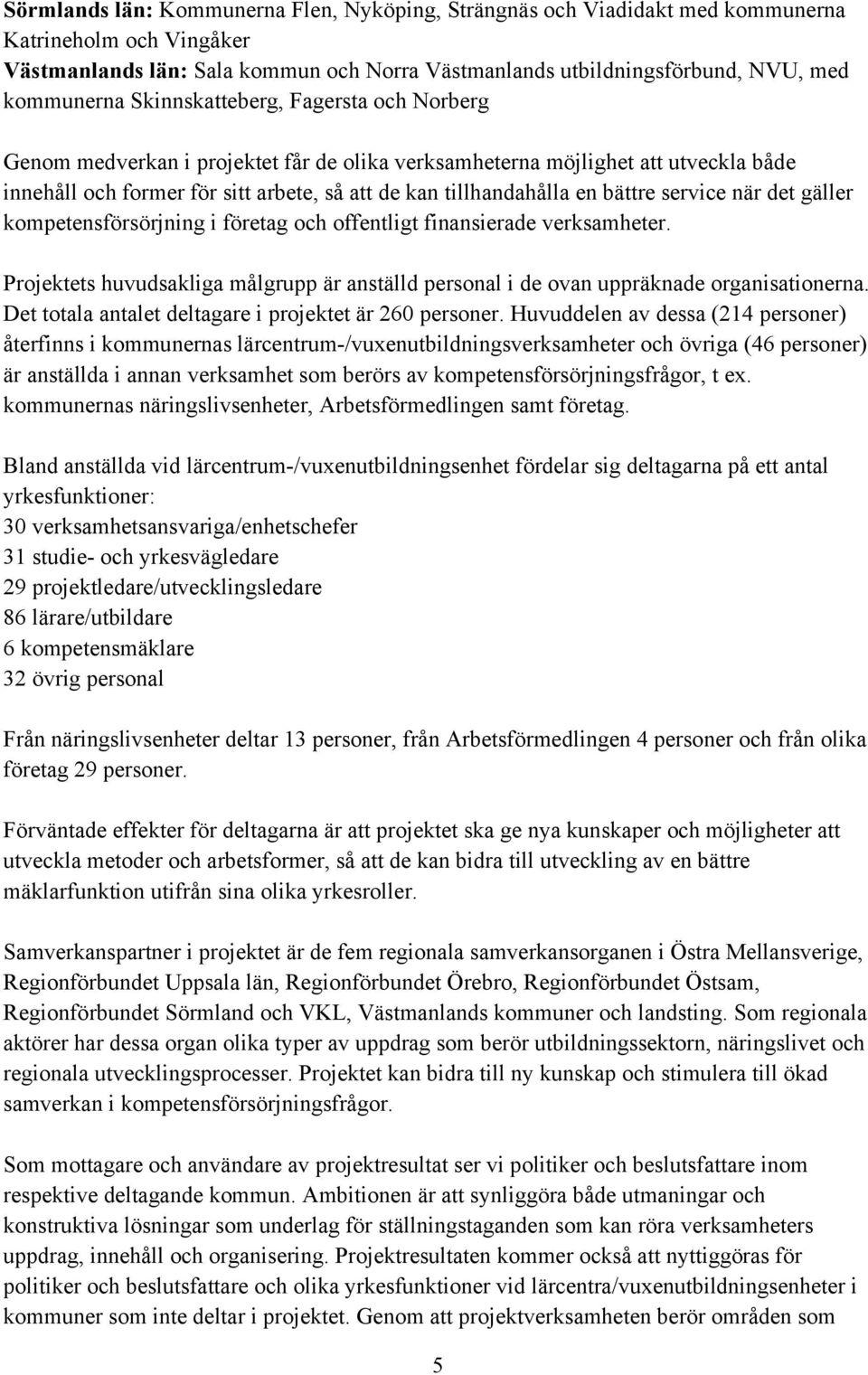 service när det gäller kompetensförsörjning i företag och offentligt finansierade verksamheter. Projektets huvudsakliga målgrupp är anställd personal i de ovan uppräknade organisationerna.