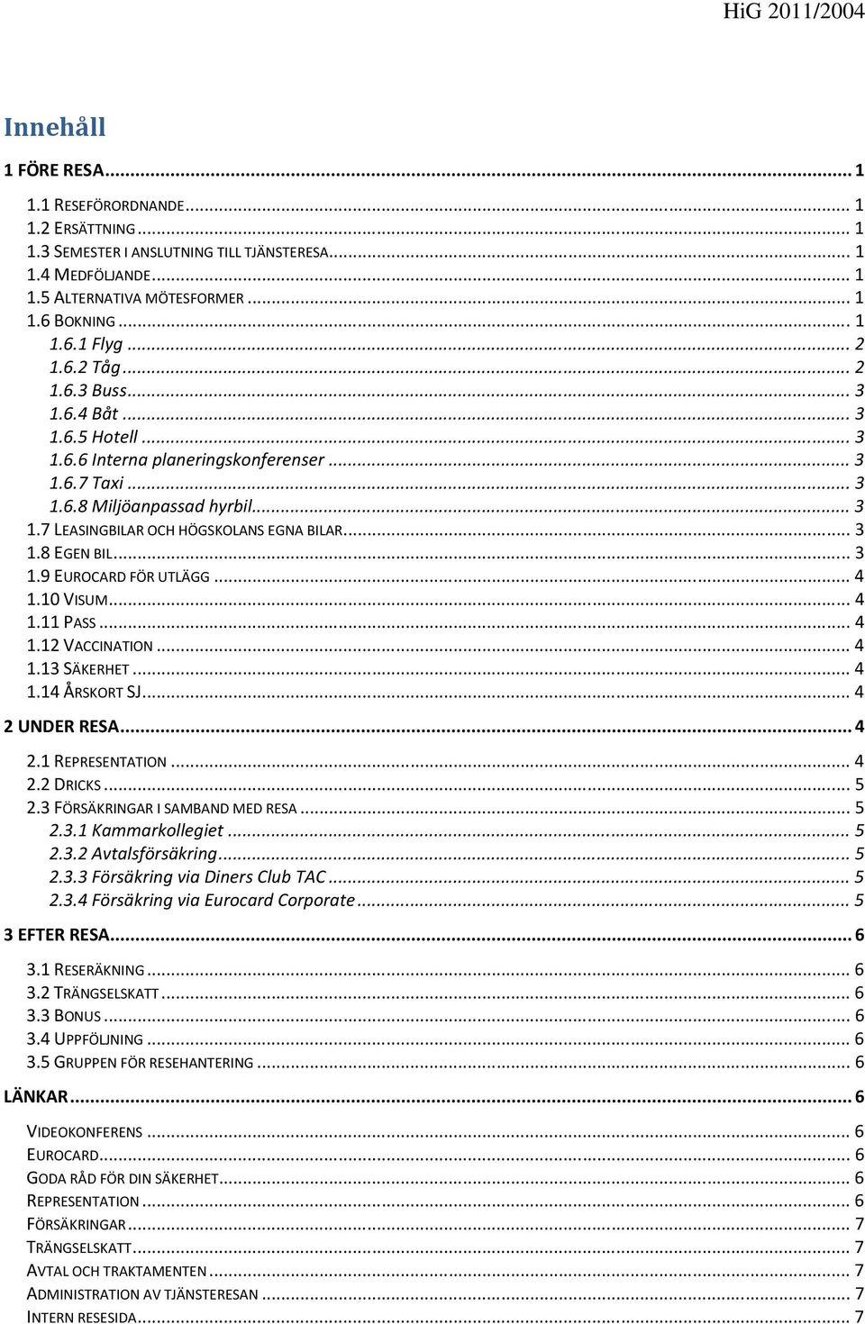 .. 3 1.8 EGEN BIL... 3 1.9 EUROCARD FÖR UTLÄGG... 4 1.10 VISUM... 4 1.11 PASS... 4 1.12 VACCINATION... 4 1.13 SÄKERHET... 4 1.14 ÅRSKORT SJ... 4 2 UNDER RESA... 4 2.1 REPRESENTATION... 4 2.2 DRICKS.