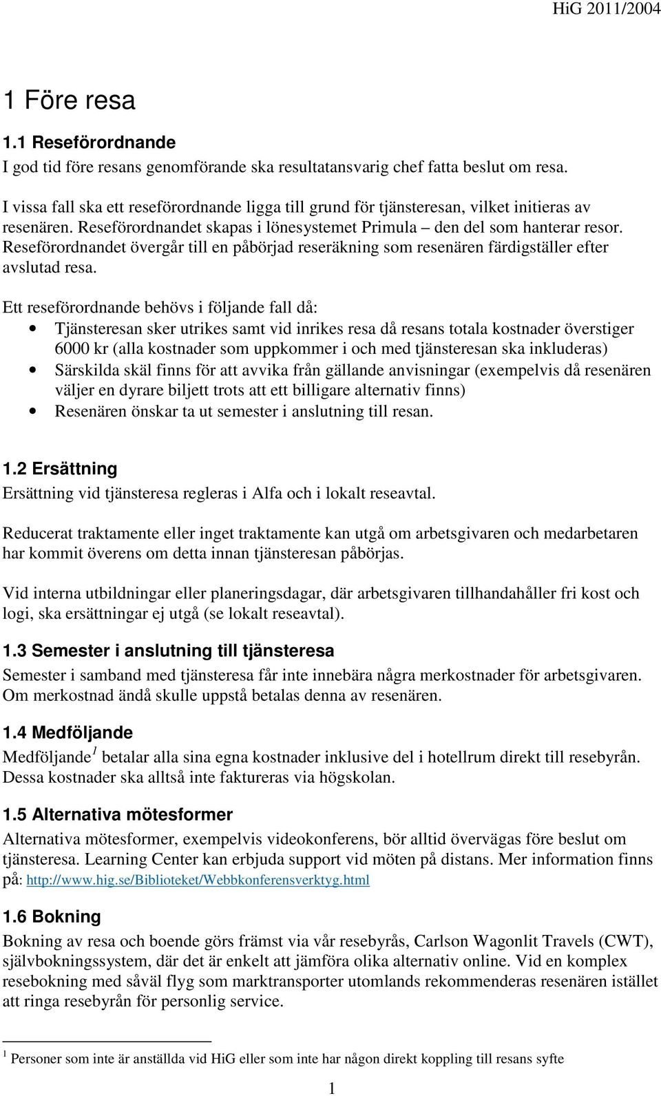 Reseförordnandet övergår till en påbörjad reseräkning som resenären färdigställer efter avslutad resa.