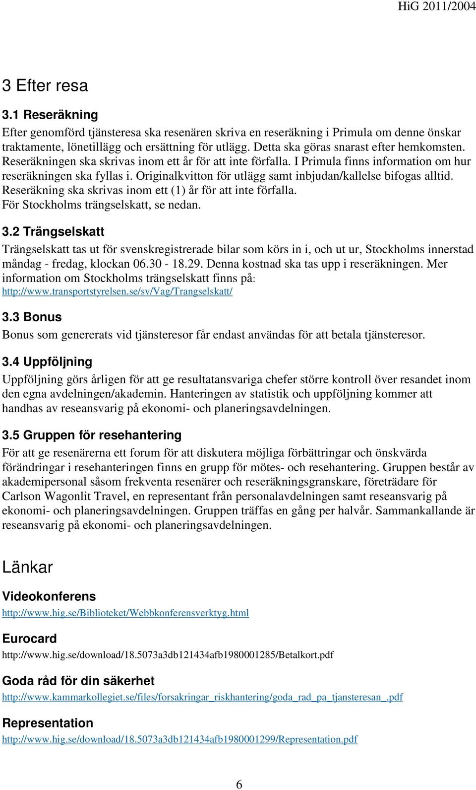 Originalkvitton för utlägg samt inbjudan/kallelse bifogas alltid. Reseräkning ska skrivas inom ett (1) år för att inte förfalla. För Stockholms trängselskatt, se nedan. 3.