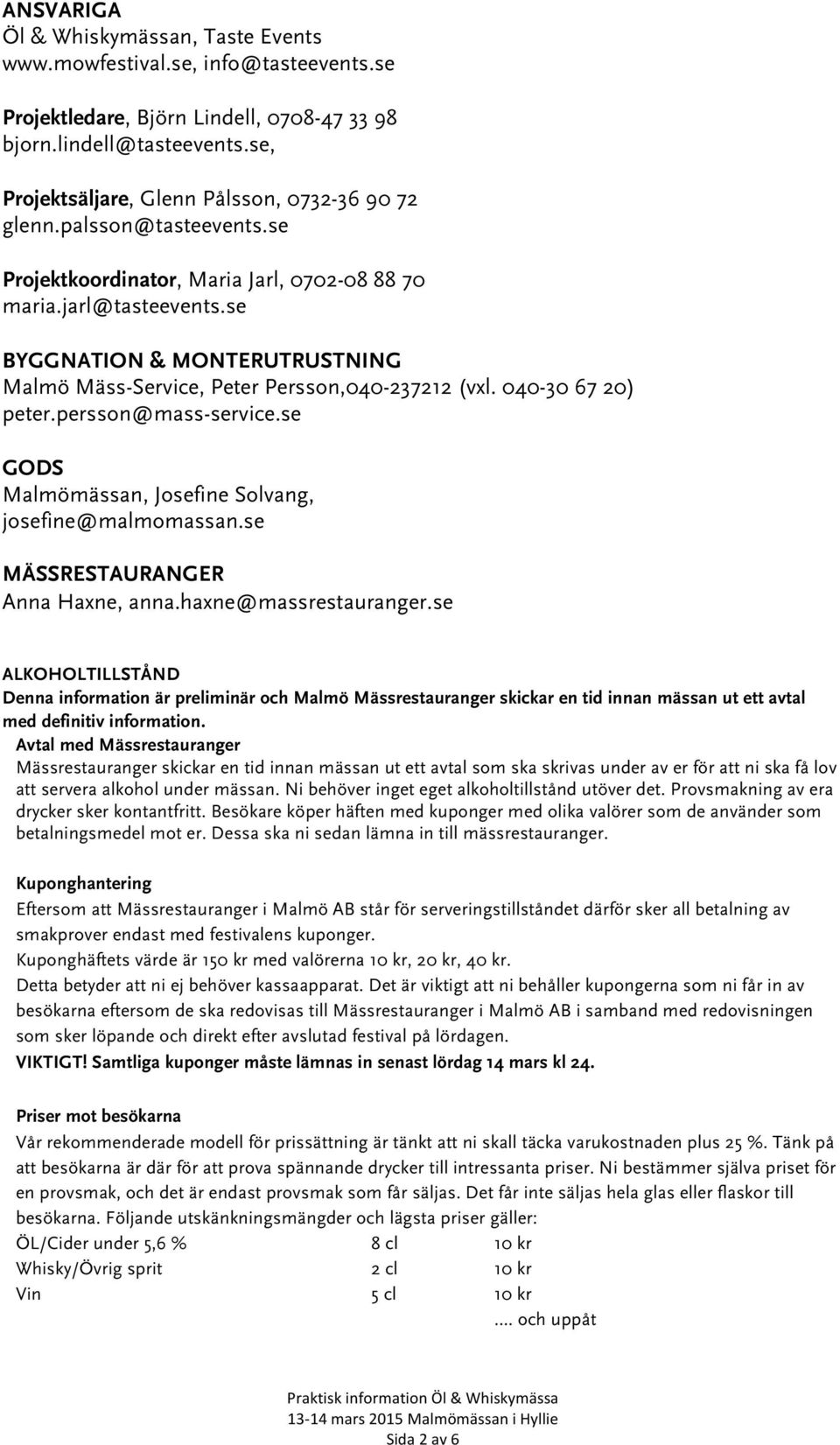 se BYGGNATION & MONTERUTRUSTNING Malmö Mäss-Service, Peter Persson,040-237212 (vxl. 040-30 67 20) peter.persson@mass-service.se GODS Malmömässan, Josefine Solvang, josefine@malmomassan.