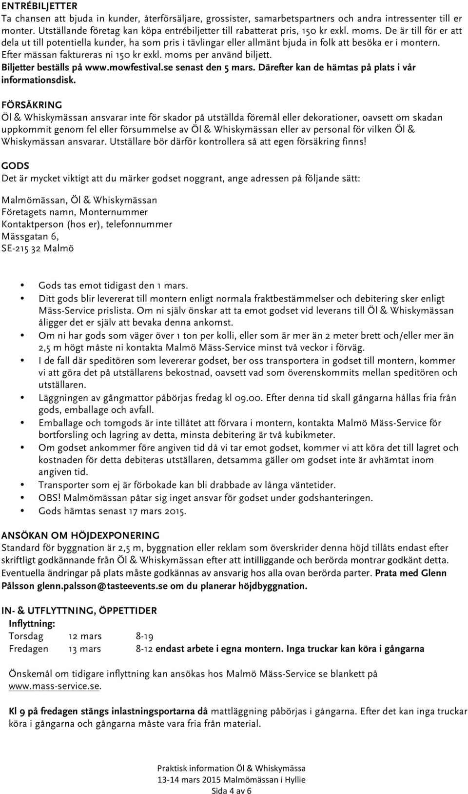 De är till för er att dela ut till potentiella kunder, ha som pris i tävlingar eller allmänt bjuda in folk att besöka er i montern. Efter mässan faktureras ni 150 kr exkl. moms per använd biljett.