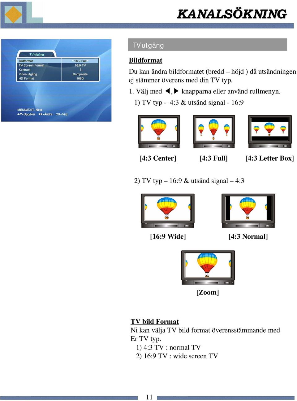 1) TV typ - 4:3 & utsänd signal - 16:9 [4:3 Center] [4:3 Full] [4:3 Letter Box] 2) TV typ 16:9 & utsänd signal