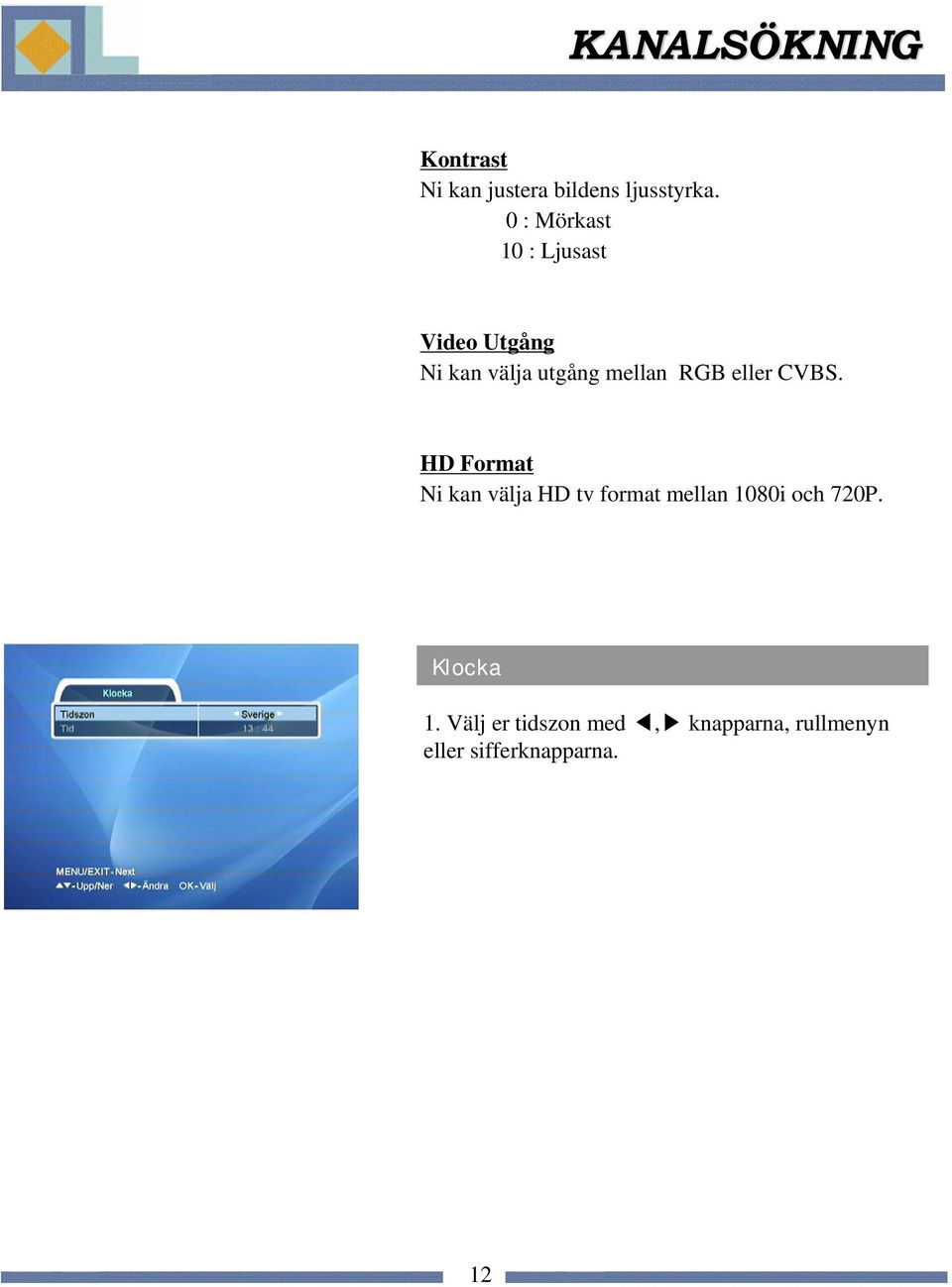 eller CVBS. HD Format Ni kan välja HD tv format mellan 1080i och 720P.
