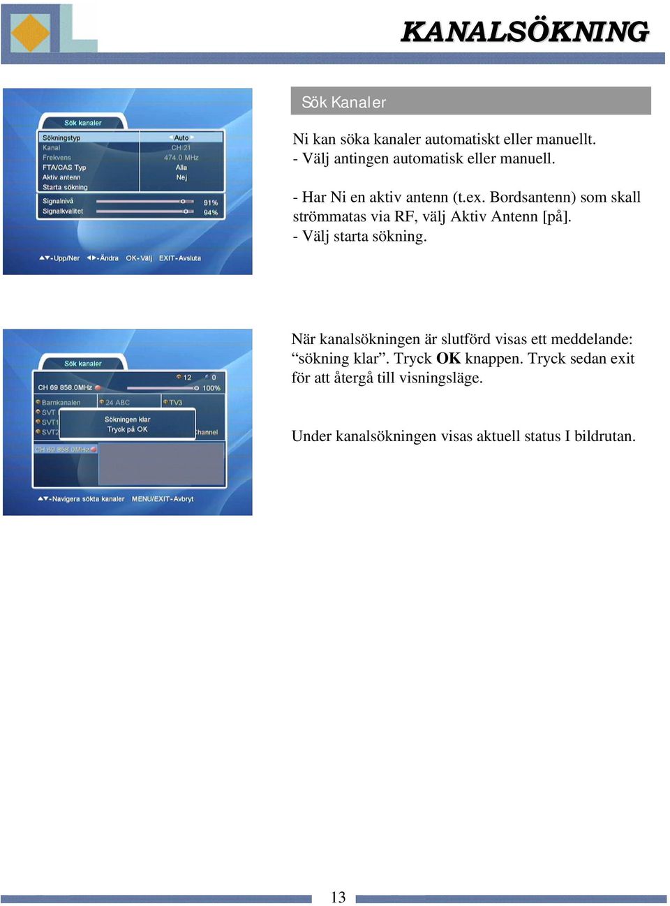 Bordsantenn) som skall strömmatas via RF, välj Aktiv Antenn [på]. - Välj starta sökning.