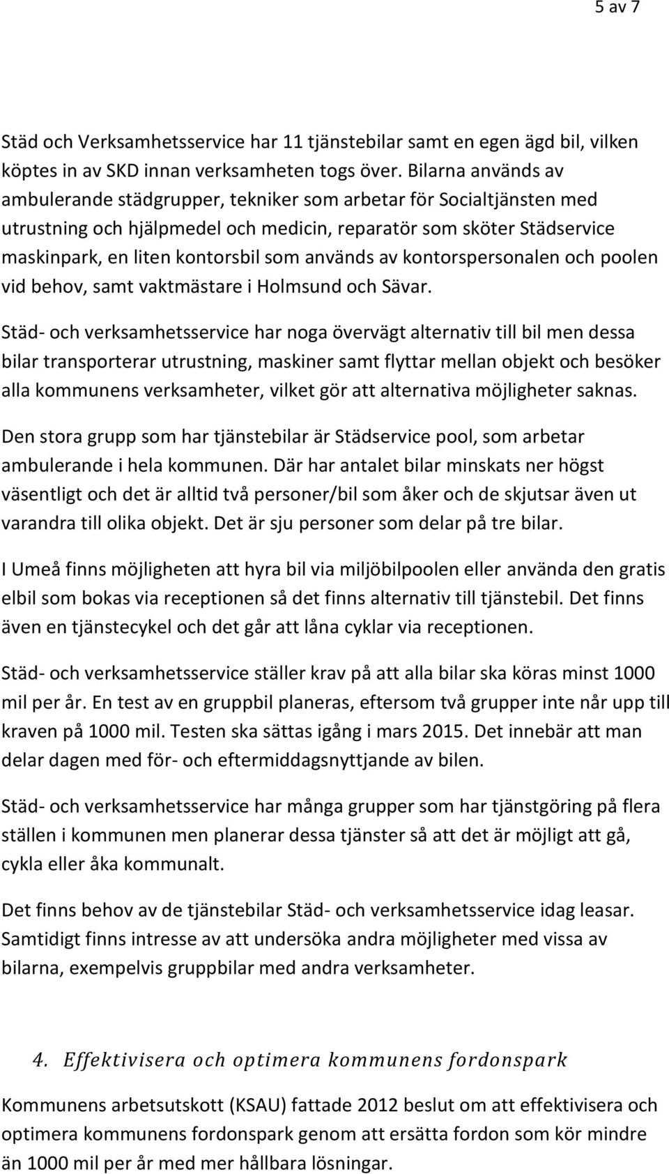 används av kontorspersonalen och poolen vid behov, samt vaktmästare i Holmsund och Sävar.