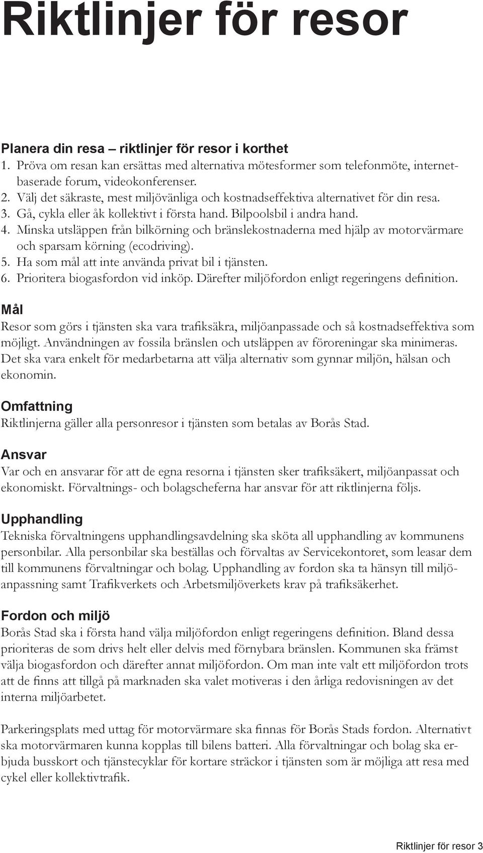 Minska utsläppen från bilkörning och bränslekostnaderna med hjälp av motorvärmare och sparsam körning (ecodriving). 5. Ha som mål att inte använda privat bil i tjänsten. 6.