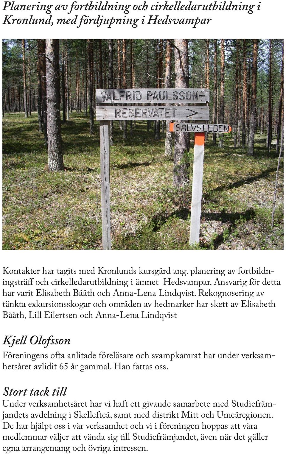 Rekognosering av tänkta exkursionsskogar och områden av hedmarker har skett av Elisabeth Bååth, Lill Eilertsen och Anna-Lena Lindqvist Kjell Olofsson Föreningens ofta anlitade föreläsare och