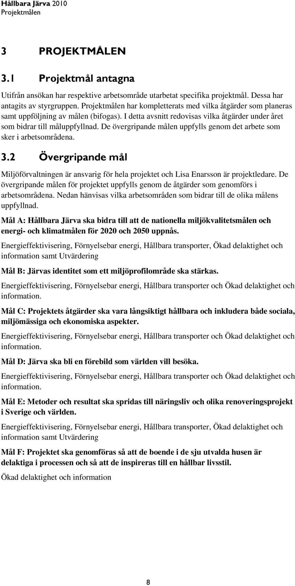 De övergripande målen uppfylls genom det arbete som sker i arbetsområdena. 3.2 Övergripande mål Miljöförvaltningen är ansvarig för hela projektet och Lisa Enarsson är projektledare.