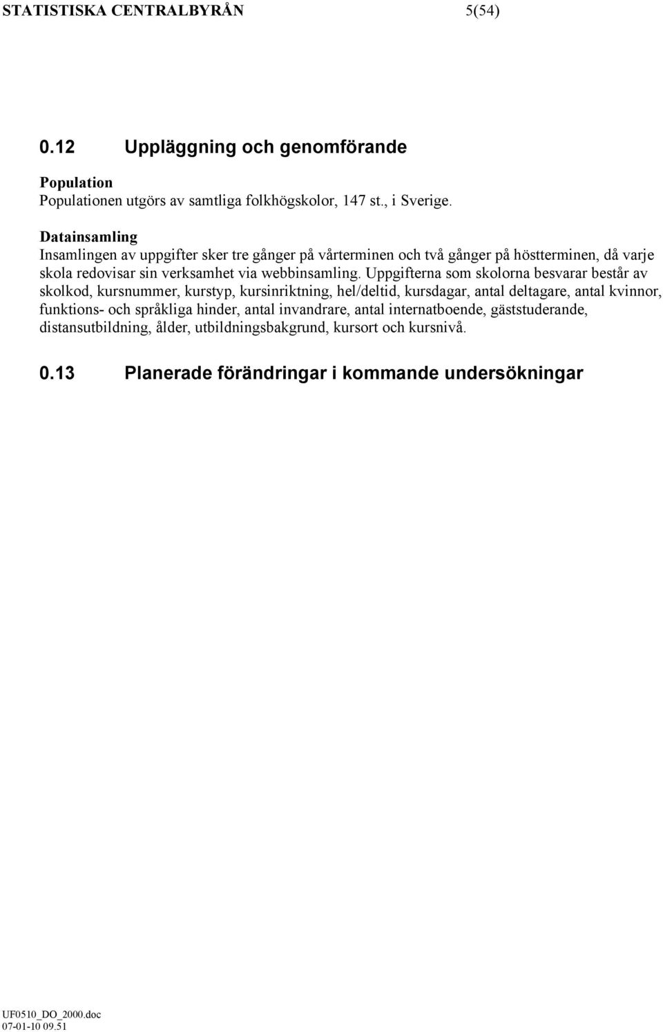 Uppgifterna som skolorna besvarar består av skolkod, kursnummer, kurstyp, kursinriktning, hel/deltid, kursdagar, antal deltagare, antal kvinnor, funktions- och