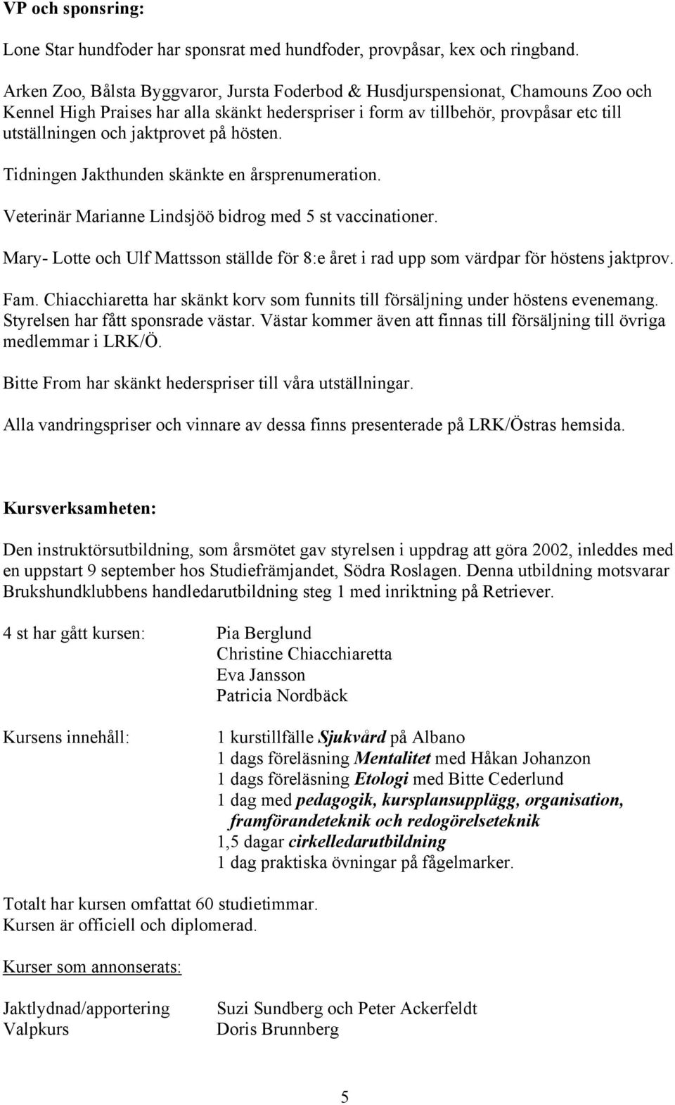 jaktprovet på hösten. Tidningen Jakthunden skänkte en årsprenumeration. Veterinär Marianne Lindsjöö bidrog med 5 st vaccinationer.