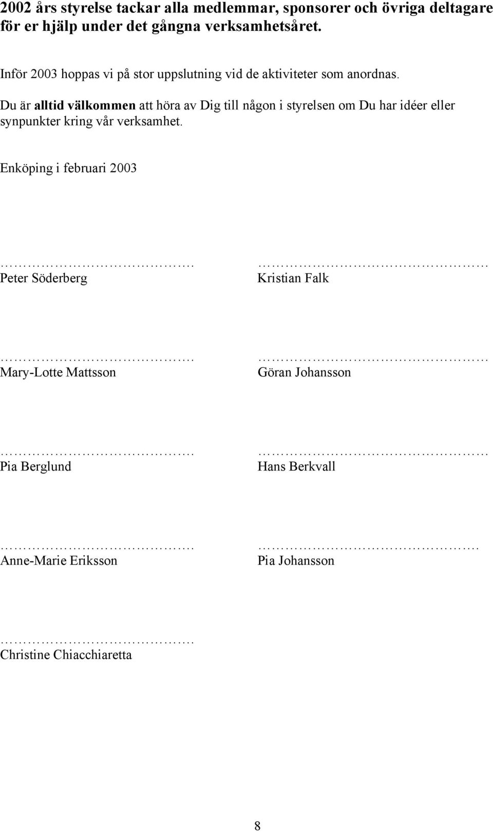 Du är alltid välkommen att höra av Dig till någon i styrelsen om Du har idéer eller synpunkter kring vår verksamhet.