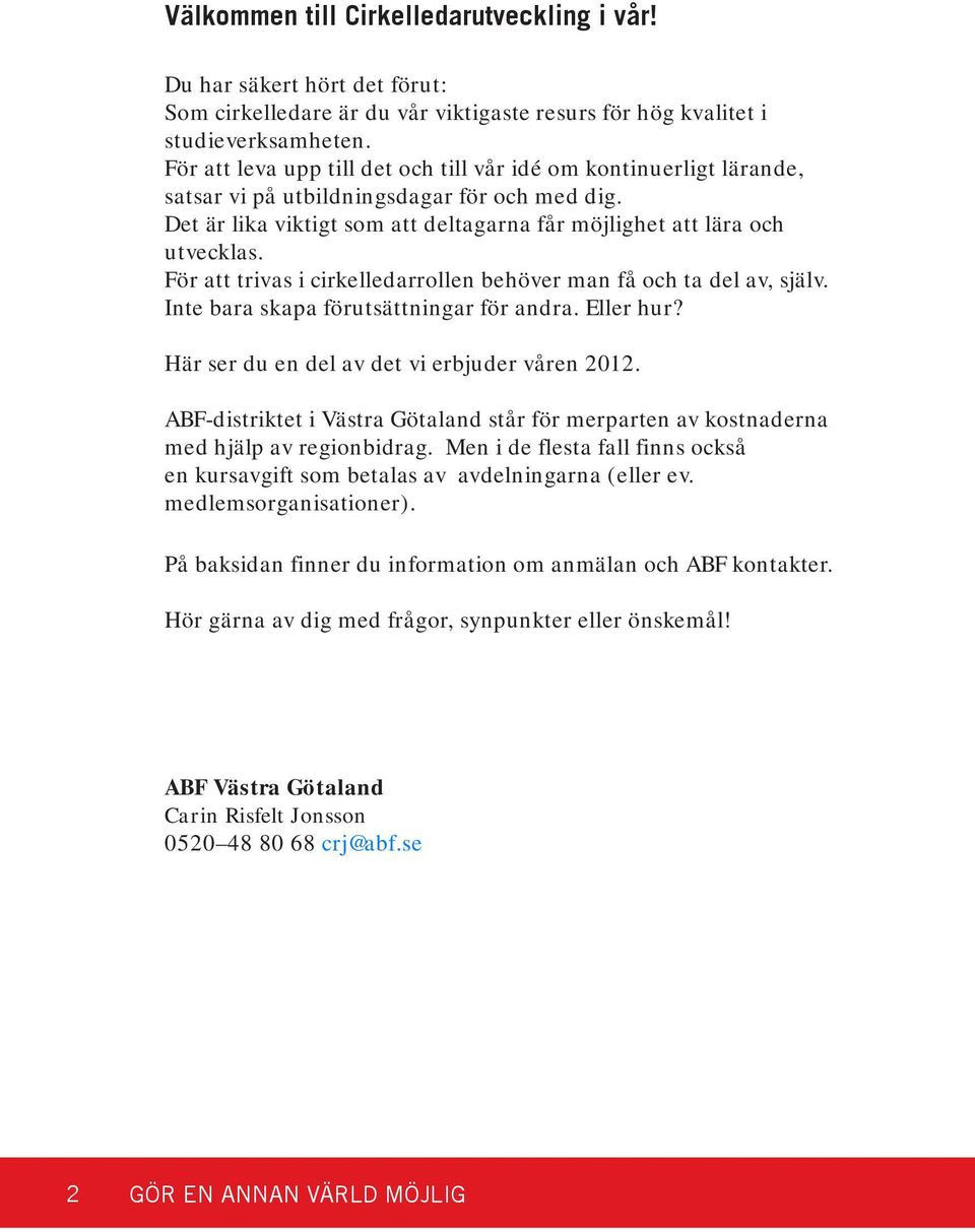 För att trivas i cirkelledarrollen behöver man få och ta del av, själv. Inte bara skapa förutsättningar för andra. Eller hur? Här ser du en del av det vi erbjuder våren 2012.