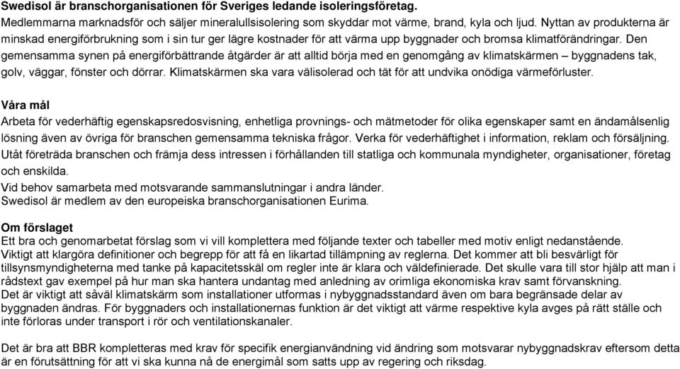 Den gemensamma synen på energiförbättrande åtgärder är att alltid börja med en genomgång av klimatskärmen byggnadens tak, golv, väggar, fönster och dörrar.