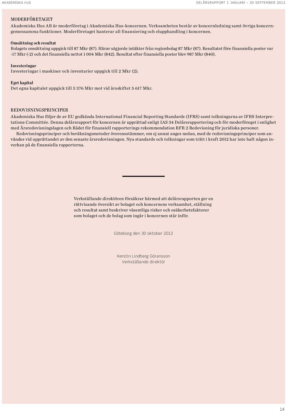 Omsättning och resultat Bolagets omsättning uppgick till 87 Mkr (87). Härav utgjorde intäkter från regionbolag 87 Mkr (87).