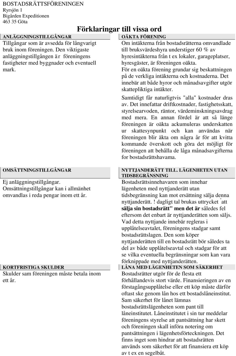 Förklaringar till vissa ord OÄKTA FÖRENING Om intäkterna från bostadsrätterna omvandlade till bruksvärdeshyra understiger 60 % av hyresintäkterna från t ex lokaler, garageplatser, hyresgäster, är