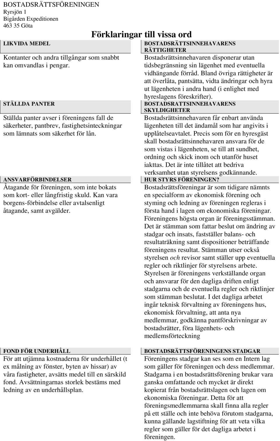 ANSVARFÖRBINDELSER Åtagande för föreningen, som inte bokats som kort- eller långfristig skuld. Kan vara borgens-förbindelse eller avtalsenligt åtagande, samt avgälder.