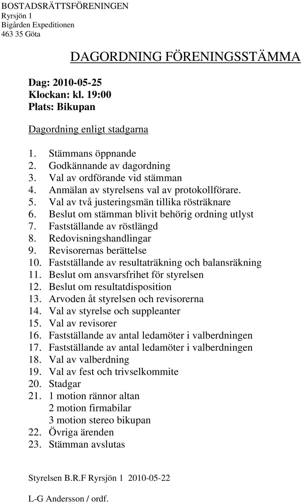 Beslut om stämman blivit behörig ordning utlyst 7. Fastställande av röstlängd 8. Redovisningshandlingar 9. Revisorernas berättelse 10. Fastställande av resultaträkning och balansräkning 11.