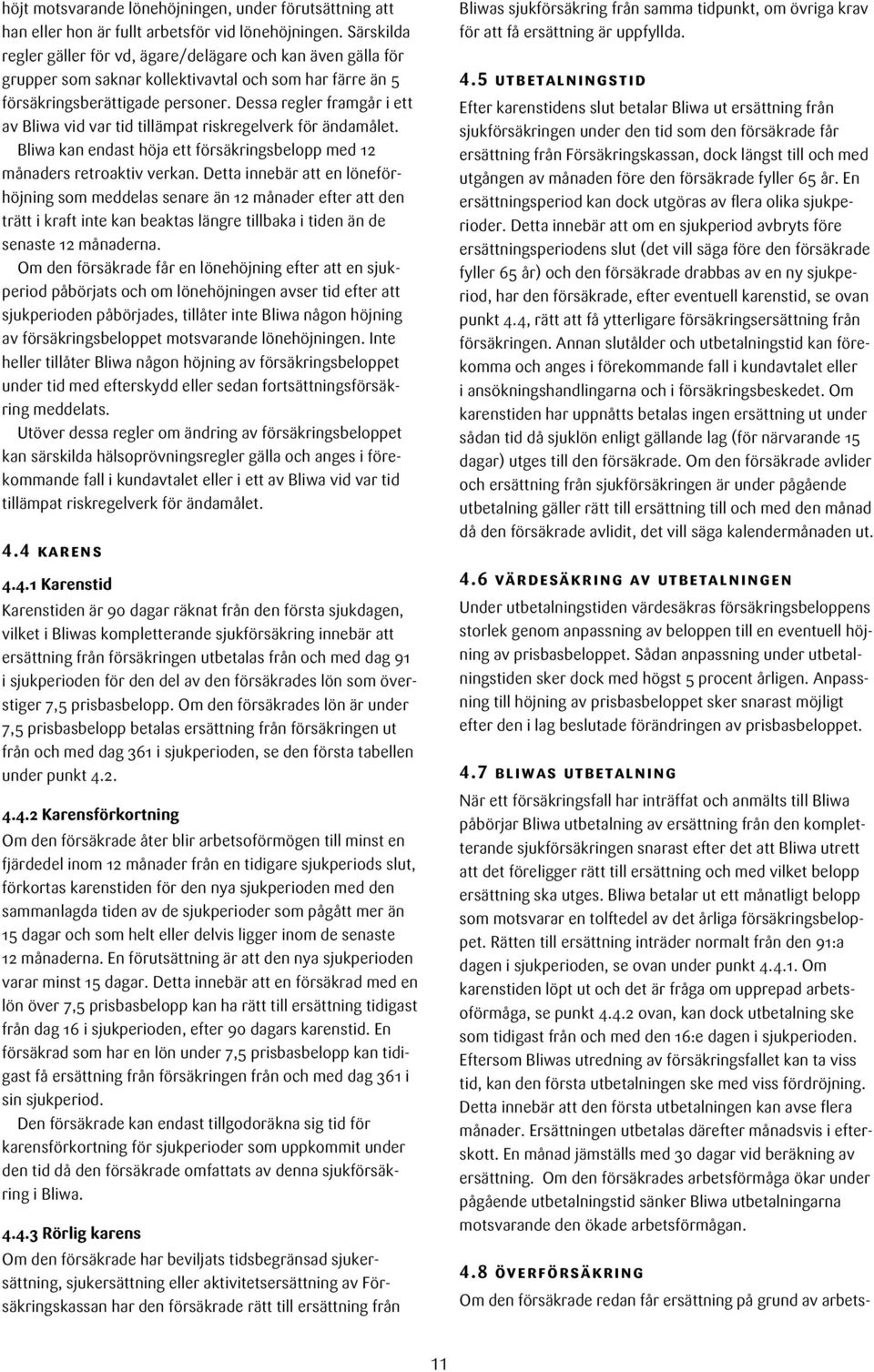 Dessa regler framgår i ett av Bliwa vid var tid tillämpat riskregelverk för ändamålet. Bliwa kan endast höja ett försäkringsbelopp med 12 månaders retroaktiv verkan.