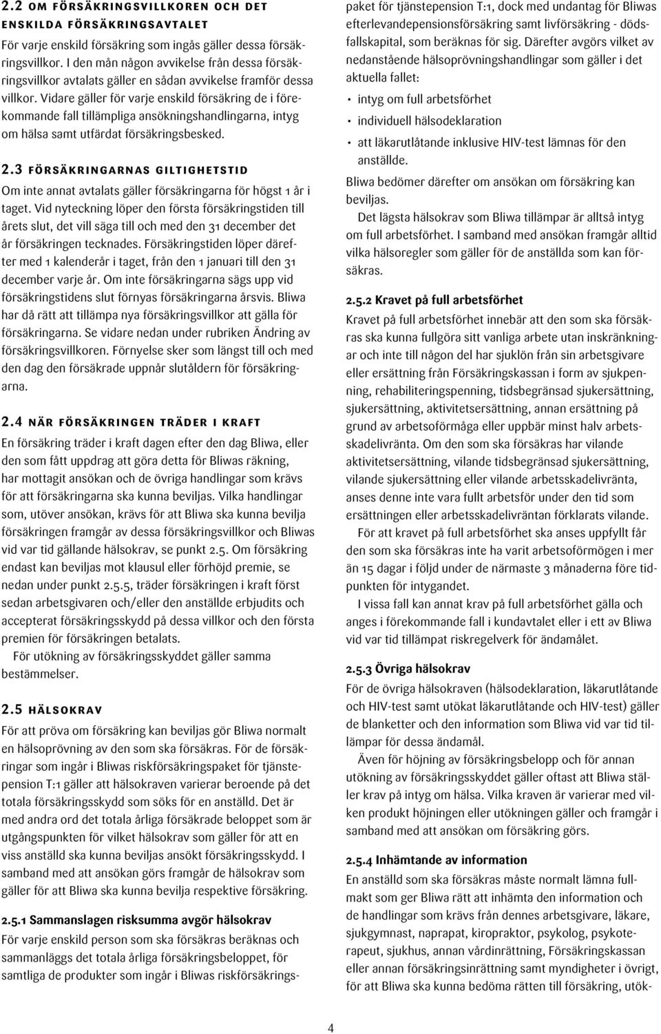 Vidare gäller för varje enskild försäkring de i förekommande fall tillämpliga ansökningshandlingarna, intyg om hälsa samt utfärdat försäkringsbesked. 2.