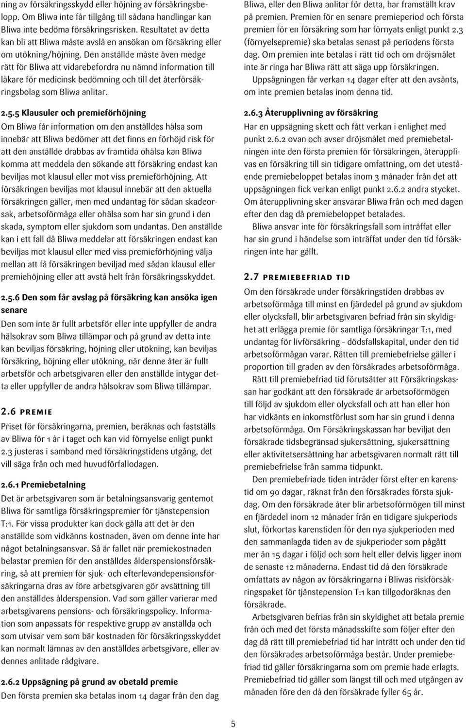 Den anställde måste även medge rätt för Bliwa att vidarebefordra nu nämnd information till läkare för medicinsk bedömning och till det återförsäkringsbolag som Bliwa anlitar. 2.5.