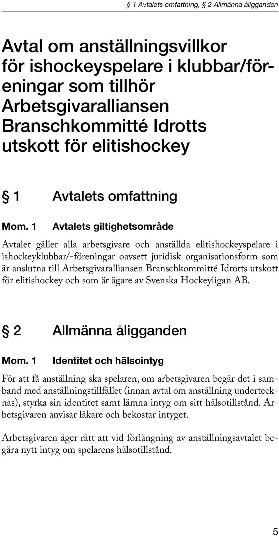 1 Avtalets giltighetsområde Avtalet gäller alla arbetsgivare och anställda elitishockeyspelare i ishockeyklubbar/-föreningar oavsett juridisk organisationsform som är anslutna till