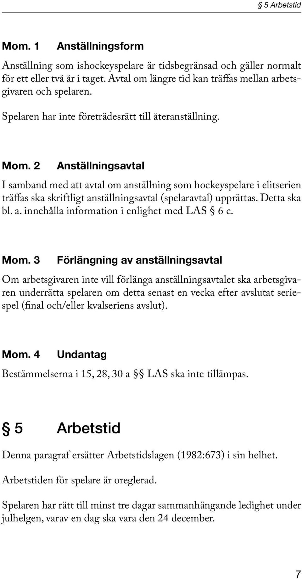 2 Anställningsavtal I samband med att avtal om anställning som hockeyspelare i elitserien träffas ska skriftligt anställningsavtal (spelaravtal) upprättas. Detta ska bl. a. innehålla information i enlighet med LAS 6 c.