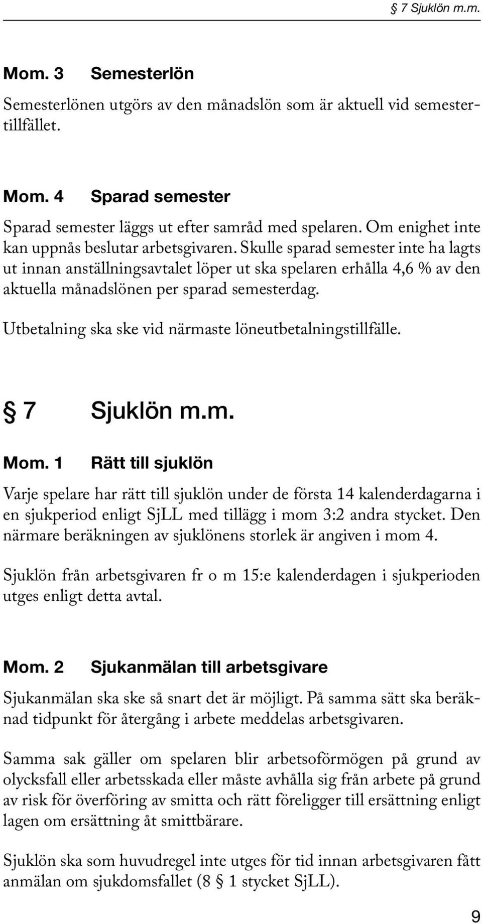 Skulle sparad semester inte ha lagts ut innan anställningsavtalet löper ut ska spelaren erhålla 4,6 % av den aktuella månadslönen per sparad semesterdag.