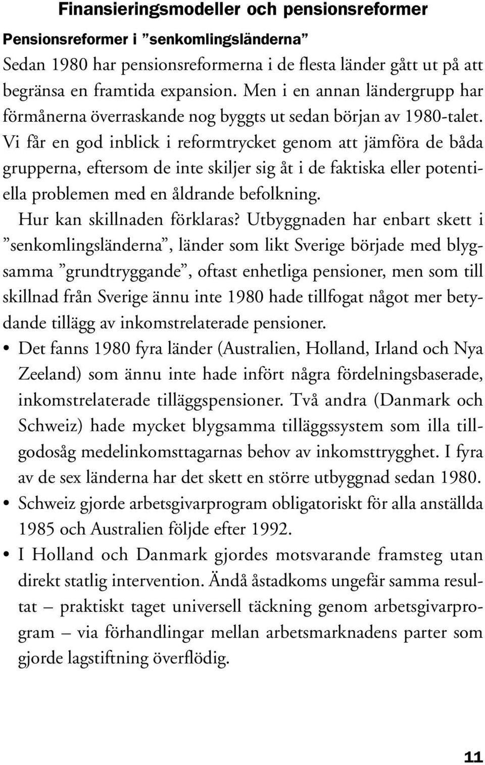 Vi får en god inblick i reformtrycket genom att jämföra de båda grupperna, eftersom de inte skiljer sig åt i de faktiska eller potentiella problemen med en åldrande befolkning.