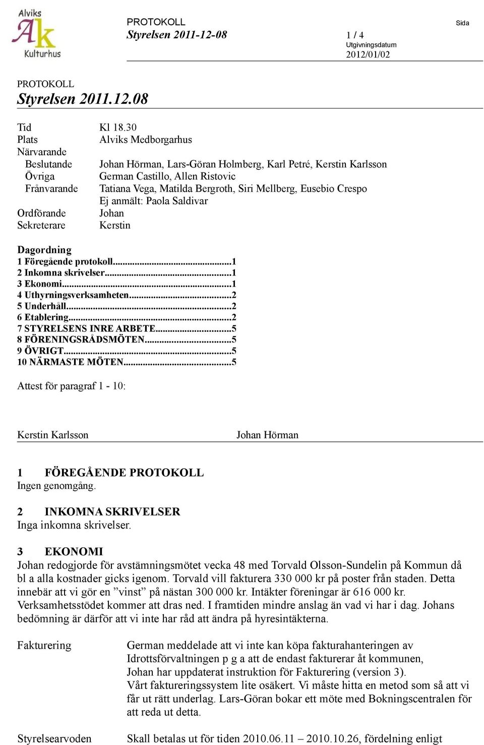 Siri Mellberg, Eusebio Crespo Ej anmält: Paola Saldivar Ordförande Johan Sekreterare Kerstin Dagordning 1 Föregående protokoll...1 2 Inkomna skrivelser...1 3 Ekonomi...1 4 Uthyrningsverksamheten.